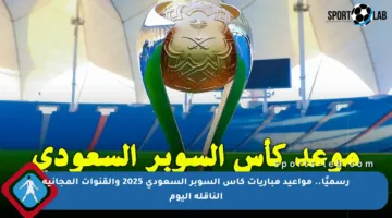 رسميًا.. مواعيد مباريات كأس السوبر السعودي 2025 والقنوات المجانية الناقلة اليوم
